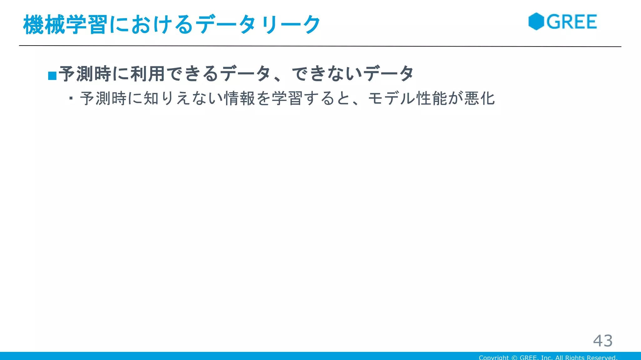 ■予測時に利用できるデータ、できないデータ
・予測時に知りえない情報を学習すると、モデル性能が悪化
機械学習におけるデータリーク
43
 