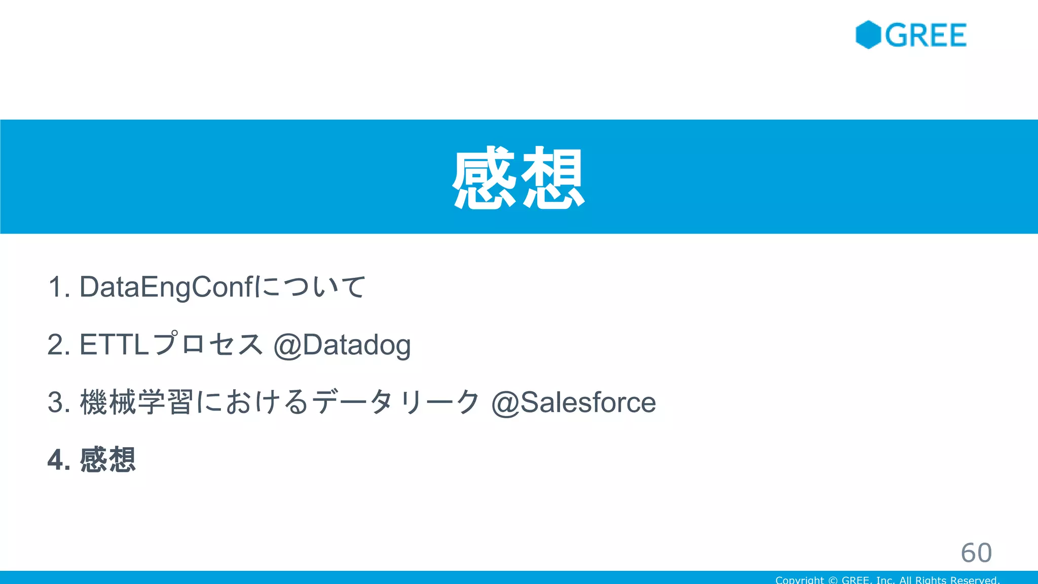 感想
1. DataEngConfについて
2. ETTLプロセス @Datadog
3. 機械学習におけるデータリーク @Salesforce
4. 感想
60
 