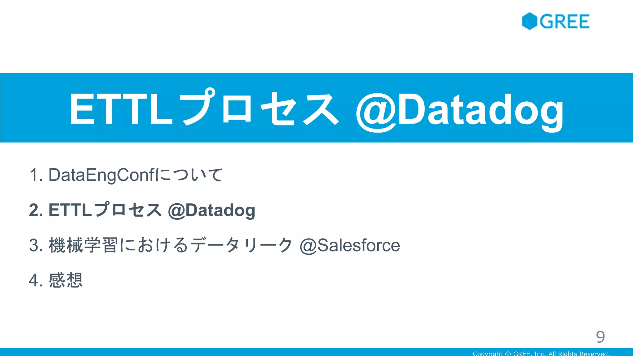 ETTLプロセス @Datadog
1. DataEngConfについて
2. ETTLプロセス @Datadog
3. 機械学習におけるデータリーク @Salesforce
4. 感想
9
 