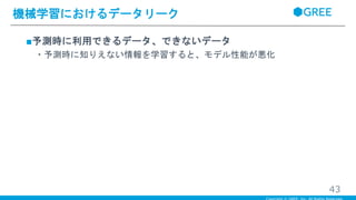 ■予測時に利用できるデータ、できないデータ
・予測時に知りえない情報を学習すると、モデル性能が悪化
機械学習におけるデータリーク
43
 