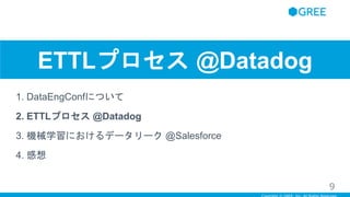 ETTLプロセス @Datadog
1. DataEngConfについて
2. ETTLプロセス @Datadog
3. 機械学習におけるデータリーク @Salesforce
4. 感想
9
 