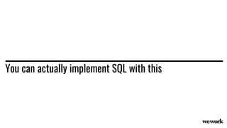 You can actually implement SQL with this
 