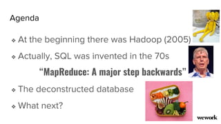 Agenda
❖ At the beginning there was Hadoop (2005)
❖ Actually, SQL was invented in the 70s
“MapReduce: A major step backwards”
❖ The deconstructed database
❖ What next?
 