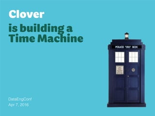 Clover 
is building a
Time Machine
DataEngConf
Apr 7, 2016
 