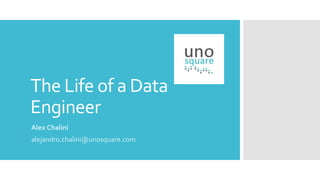 The Life of a Data
Engineer
Alex Chalini
alejandro.chalini@unosquare.com
 