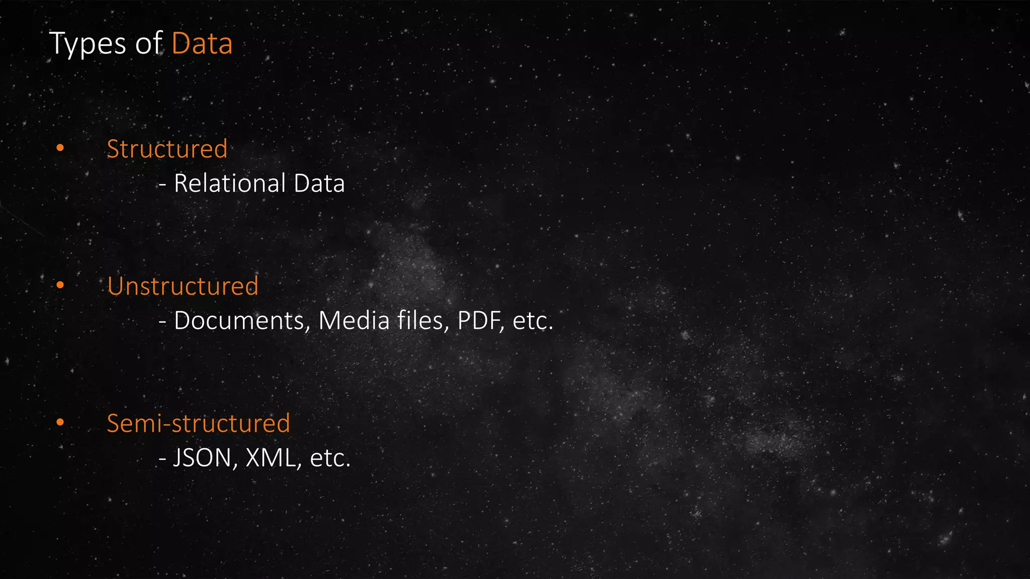 Types of Data
• Structured
- Relational Data
• Unstructured
- Documents, Media files, PDF, etc.
• Semi-structured
- JSON, XML, etc.
 