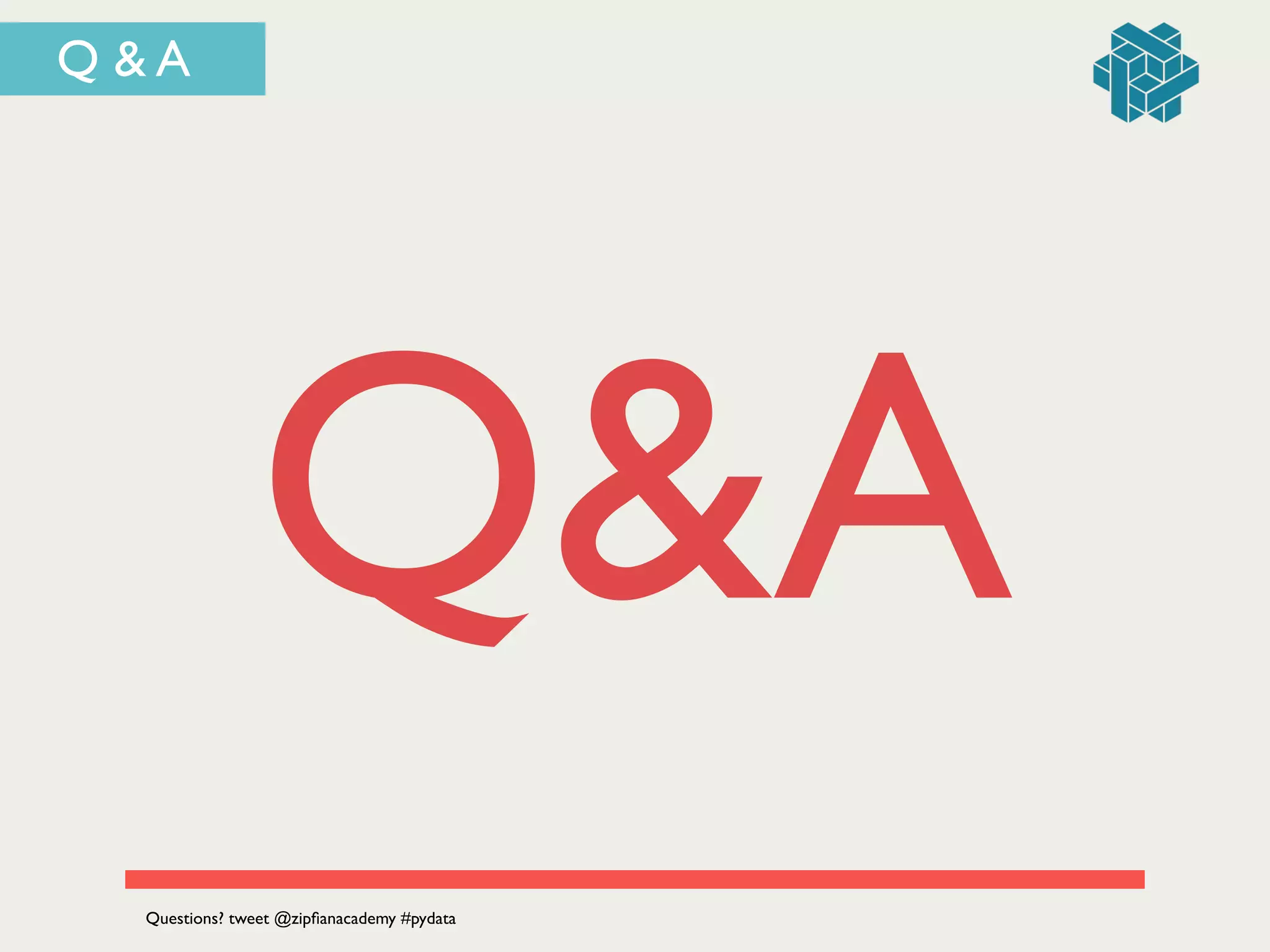 Q & A
Q&A
Questions? tweet @zipﬁanacademy #pydata
 