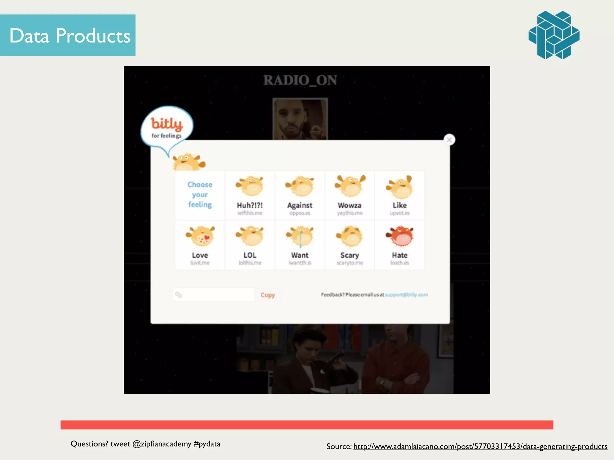 OR
Data Products
Source: http://www.adamlaiacano.com/post/57703317453/data-generating-productsQuestions? tweet @zipﬁanacademy #pydata
 