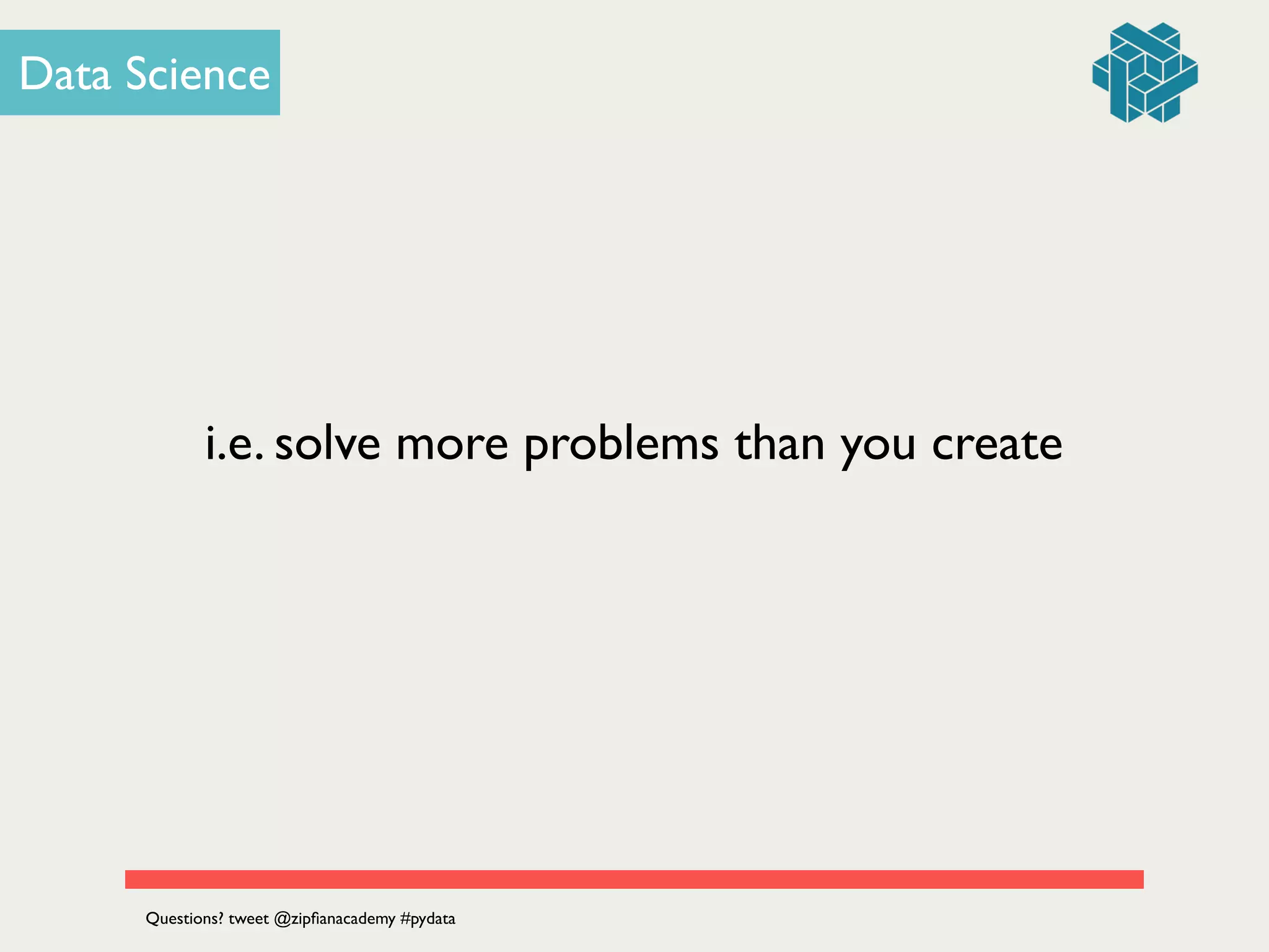 i.e. solve more problems than you create
Data Science
Questions? tweet @zipﬁanacademy #pydata
 