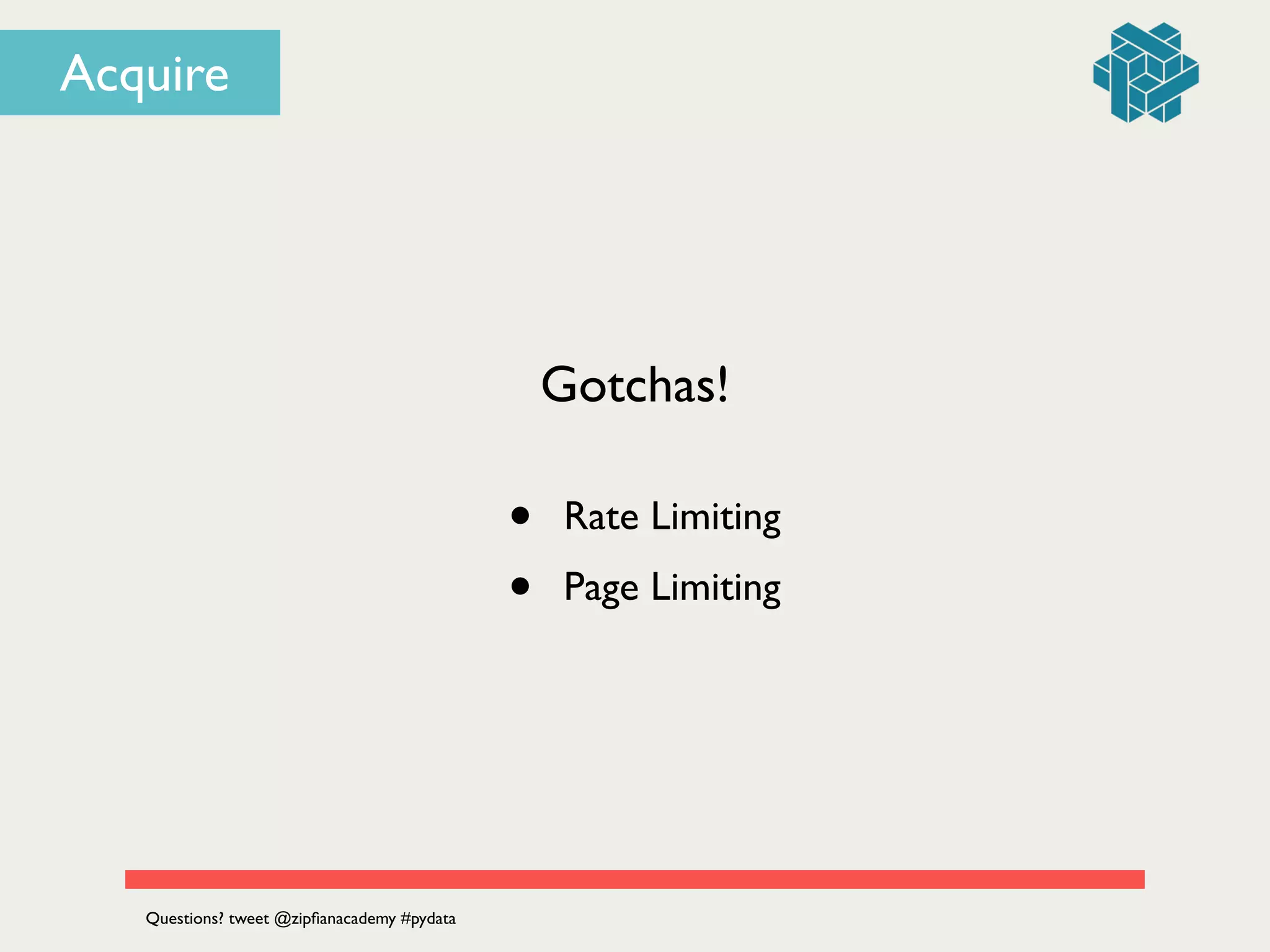 Gotchas!
• Rate Limiting	

• Page Limiting
Questions? tweet @zipﬁanacademy #pydata
Acquire
 