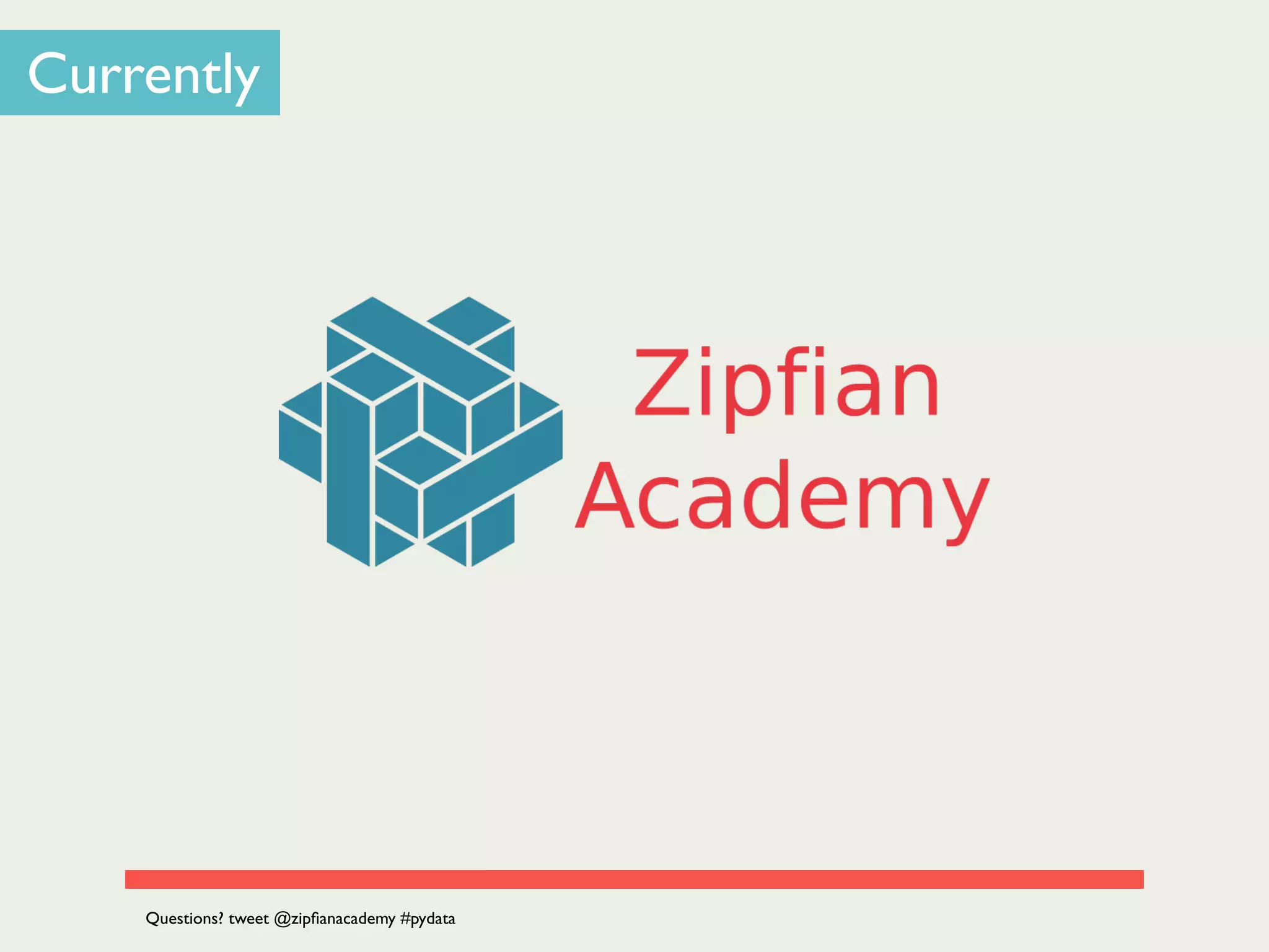 Currently
Questions? tweet @zipﬁanacademy #pydata
 