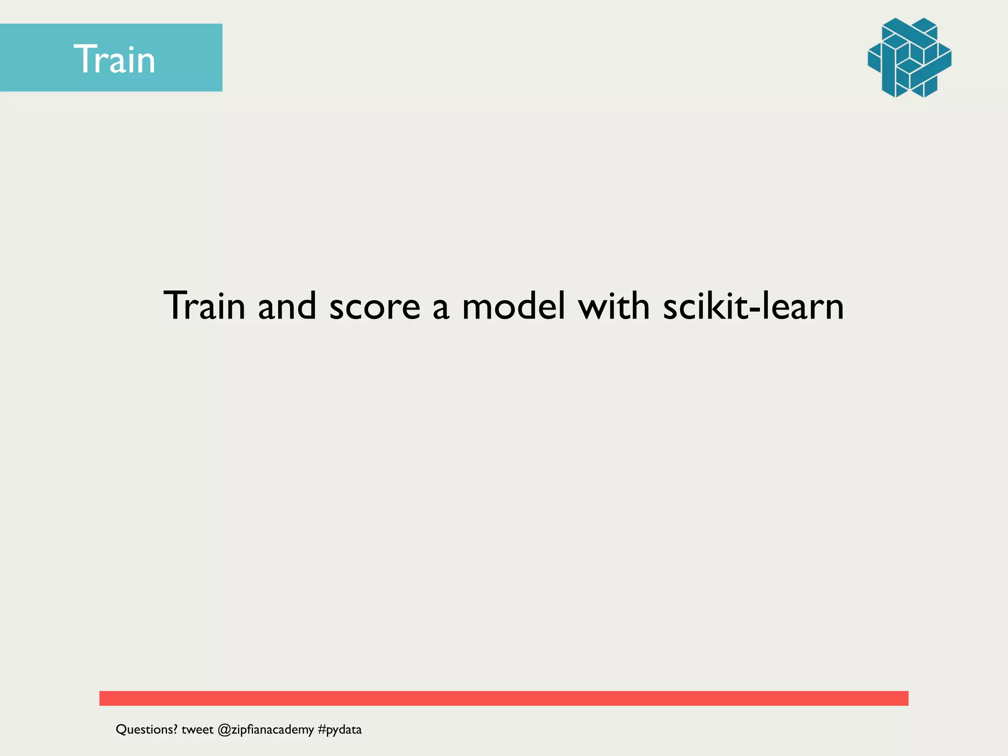 Train and score a model with scikit-learn
Questions? tweet @zipﬁanacademy #pydata
Train
 