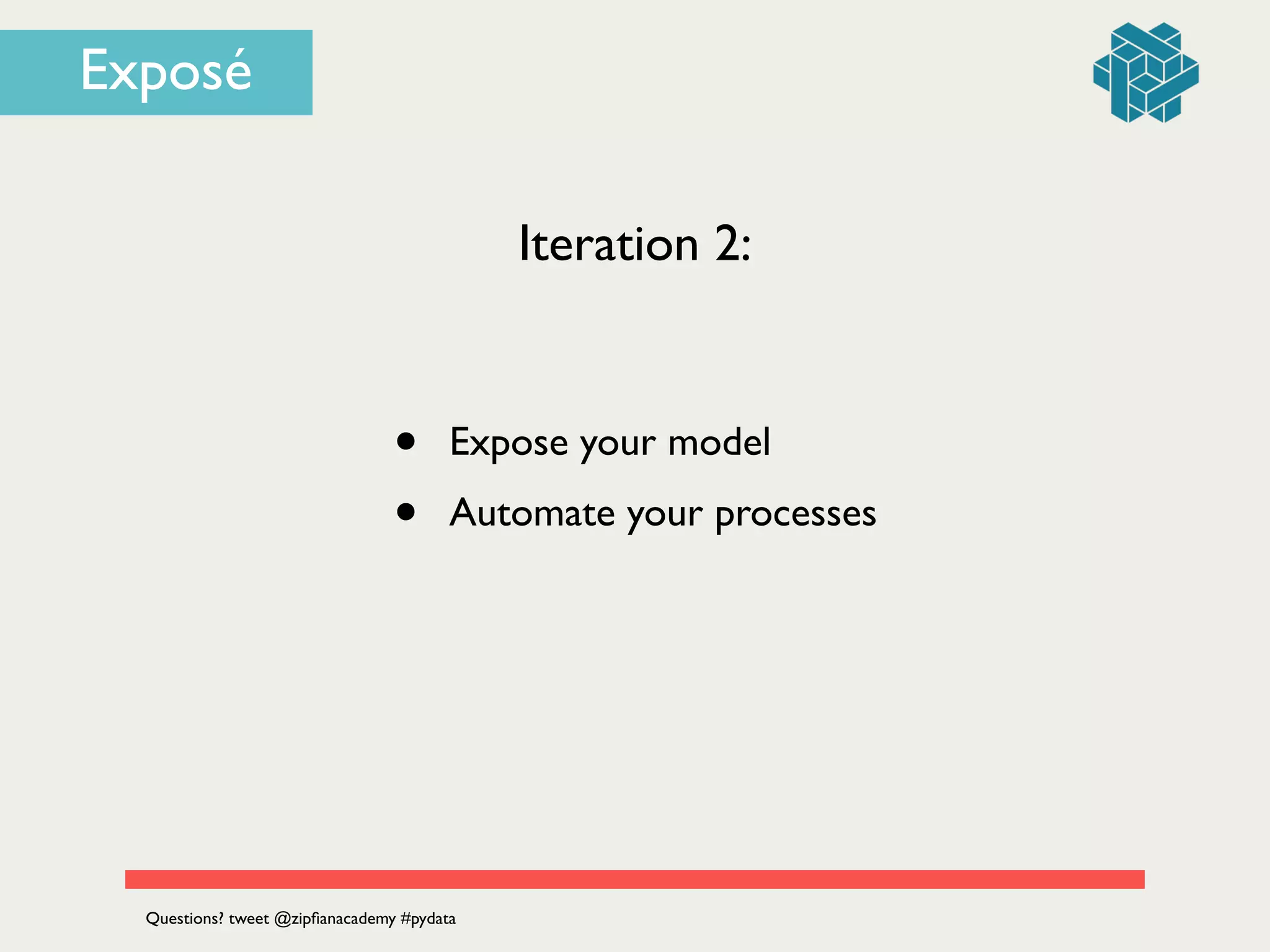 Iteration 2:
• Expose your model	

• Automate your processes
Questions? tweet @zipﬁanacademy #pydata
Exposé
 