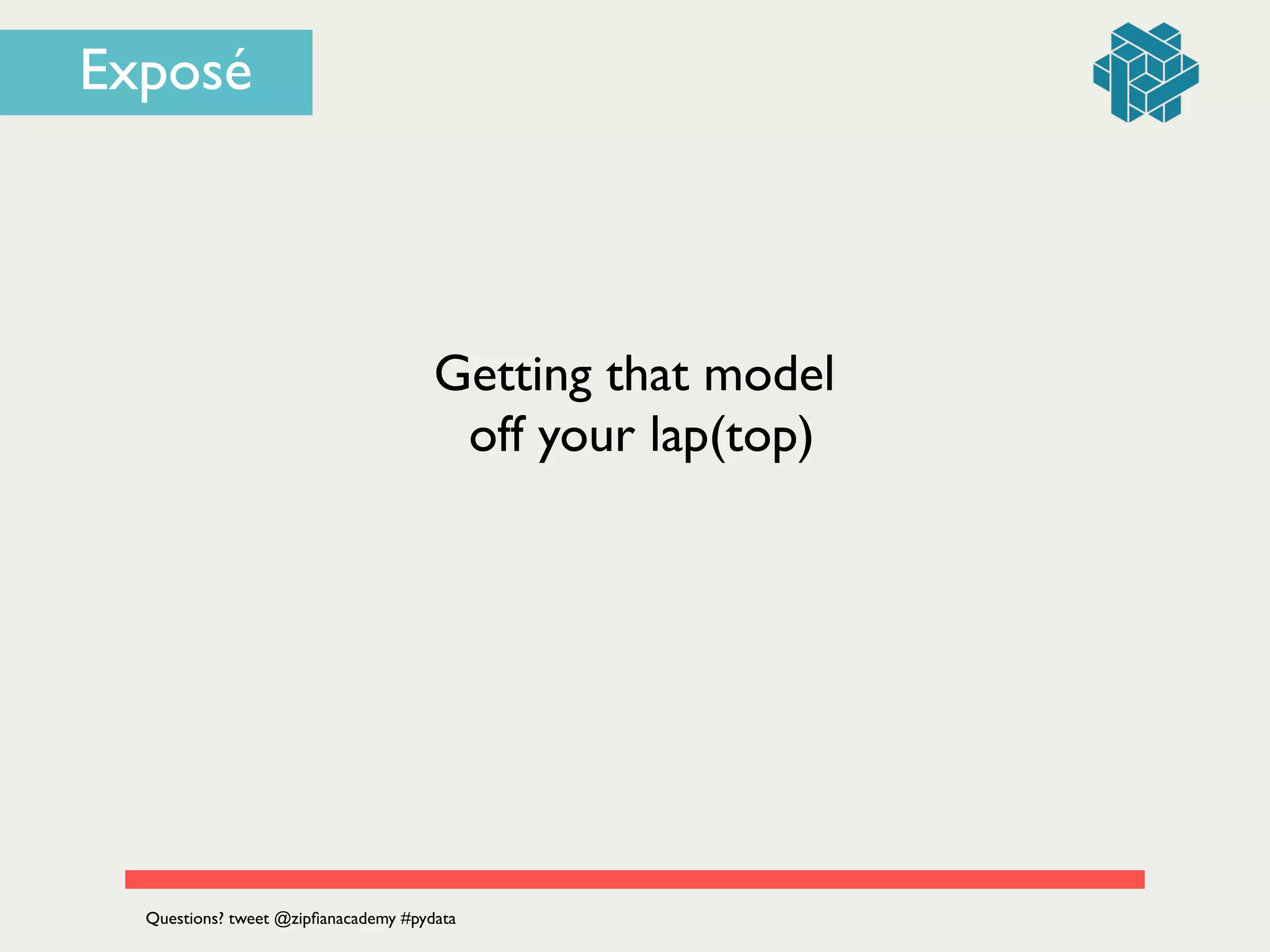 Getting that model	

off your lap(top)
Questions? tweet @zipﬁanacademy #pydata
Exposé
 