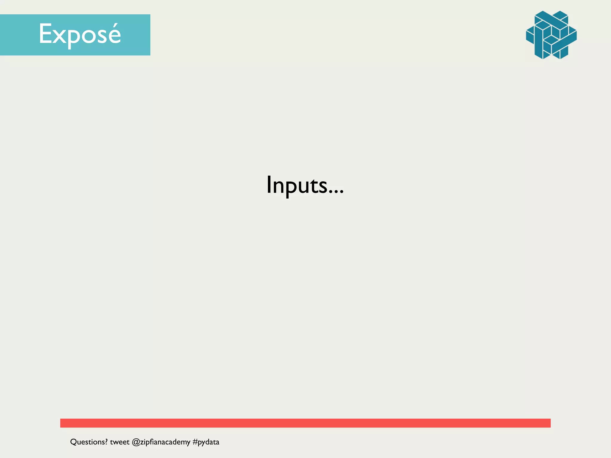 Inputs...
Questions? tweet @zipﬁanacademy #pydata
Exposé
 