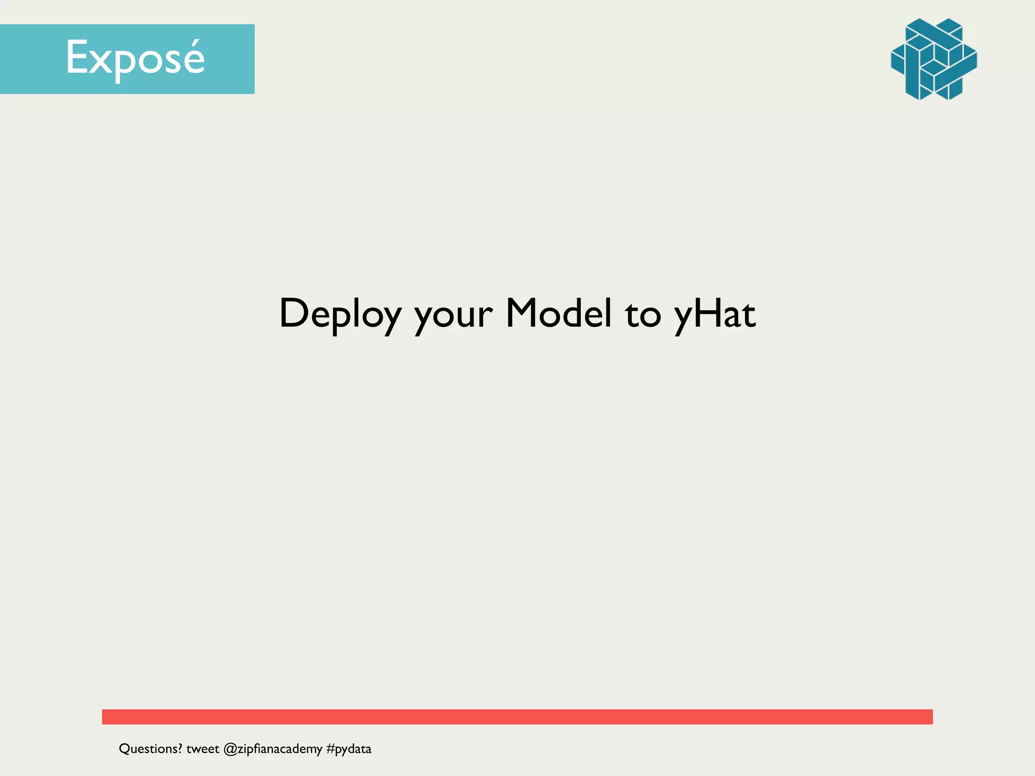 Deploy your Model to yHat
Questions? tweet @zipﬁanacademy #pydata
Exposé
 