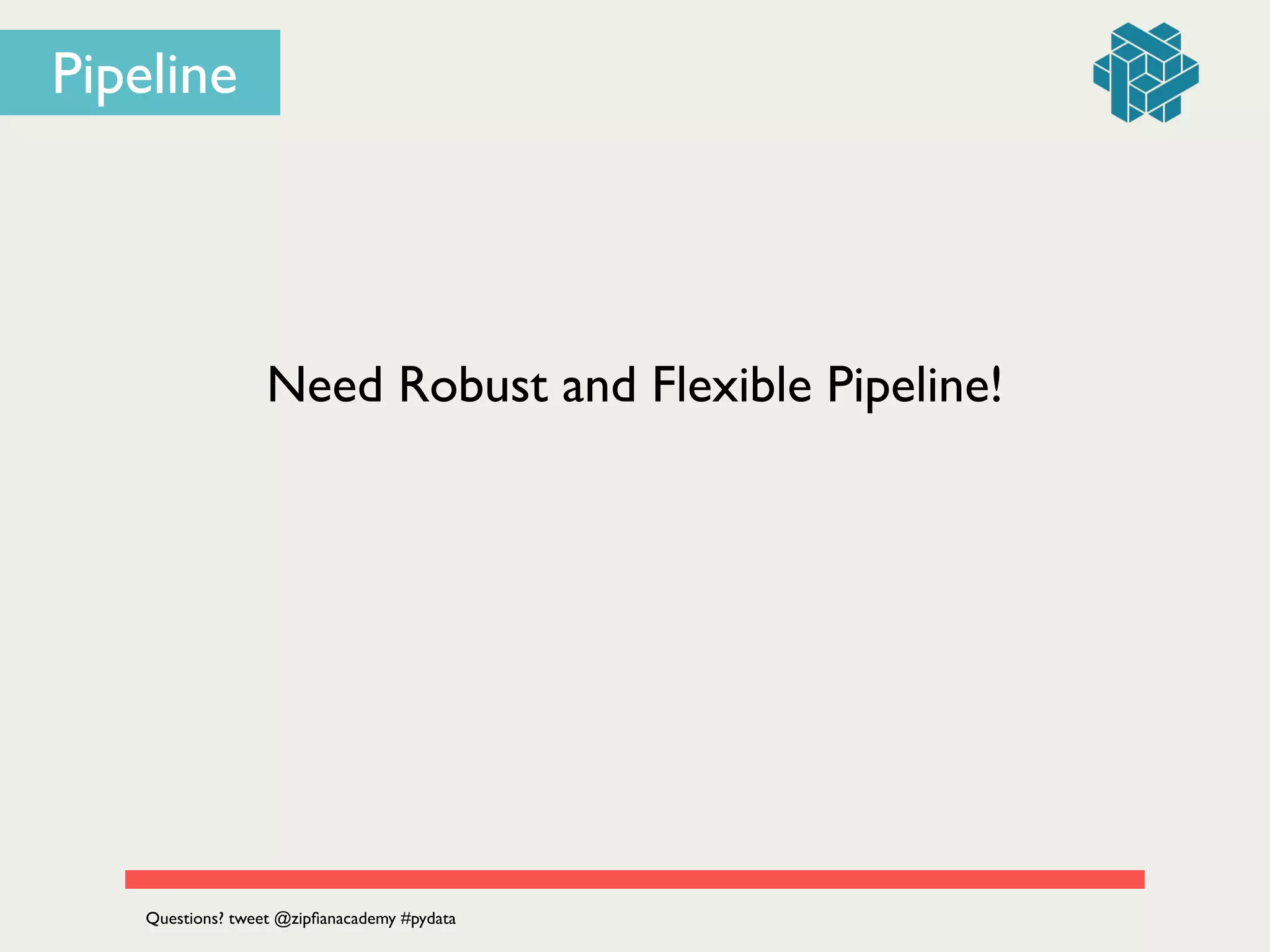 Need Robust and Flexible Pipeline!
Questions? tweet @zipﬁanacademy #pydata
Pipeline
 