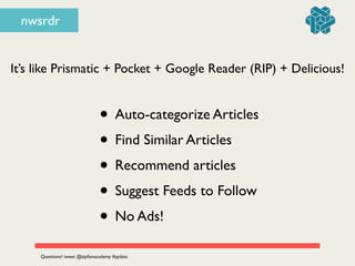 nwsrdr
• Auto-categorize Articles	

• Find Similar Articles	

• Recommend articles	

• Suggest Feeds to Follow	

• No Ads!
It’s like Prismatic + Pocket + Google Reader (RIP) + Delicious!
Questions? tweet @zipﬁanacademy #pydata
 