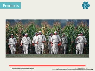Source: http://nateemery.com/wp-content/uploads/2013/05/ﬁeld-of-dreams.jpg
Products
Questions? tweet @zipﬁanacademy #pydata
 