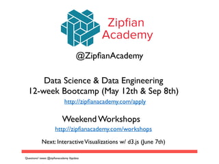 Zipﬁan
Academy
@ZipﬁanAcademy
Data Science & Data Engineering	

12-week Bootcamp (May 12th & Sep 8th)
Weekend Workshops
http://zipﬁanacademy.com/apply
http://zipﬁanacademy.com/workshops
Next: InteractiveVisualizations w/ d3.js (June 7th)
Questions? tweet @zipﬁanacademy #pydata
 