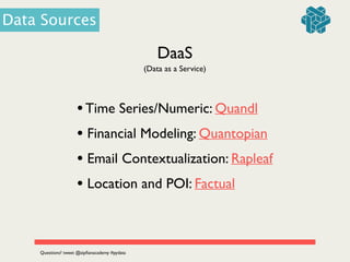DaaS
(Data as a Service)
•Time Series/Numeric: Quandl	

• Financial Modeling: Quantopian	

• Email Contextualization: Rapleaf	

• Location and POI: Factual
Data Sources
Questions? tweet @zipﬁanacademy #pydata
 
