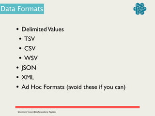 • DelimitedValues	

• TSV	

• CSV	

• WSV	

• JSON	

• XML	

• Ad Hoc Formats (avoid these if you can)
Data Formats
Questions? tweet @zipﬁanacademy #pydata
 