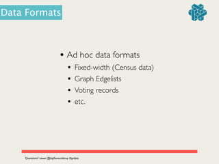 • Ad hoc data formats	

• Fixed-width (Census data)	

• Graph Edgelists
• Voting records
• etc.
Questions? tweet @zipﬁanacademy #pydata
Data Formats
 