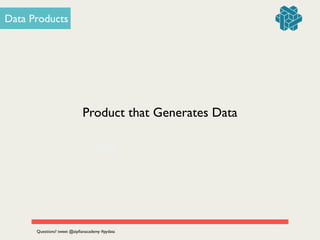 OR
Data Products
Product that Generates Data
Questions? tweet @zipﬁanacademy #pydata
 