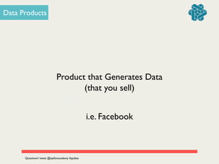 OR
Data Products
Product that Generates Data
(that you sell)
i.e. Facebook
Questions? tweet @zipﬁanacademy #pydata
 