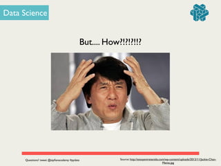 Source: http://estoyentretenido.com/wp-content/uploads/2012/11/Jackie-Chan-
Meme.jpg
But.... How?!?!?!!?
Data Science
Questions? tweet @zipﬁanacademy #pydata
 
