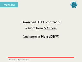Download HTML content of 	

articles from NYT.com
Questions? tweet @zipﬁanacademy #pydata
Acquire
(and store in MongoDB™)
 