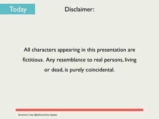 Today Disclaimer:
All characters appearing in this presentation are
ﬁctitious. Any resemblance to real persons, living
or dead, is purely coincidental.
Questions? tweet @zipﬁanacademy #pydata
 