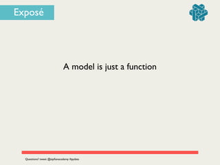 A model is just a function
Questions? tweet @zipﬁanacademy #pydata
Exposé
 