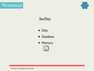 Persistence
SerDes
• Disk	

• Database	

• Memory	

Questions? tweet @zipﬁanacademy #pydata
 