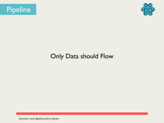 Pipeline
Only Data should Flow
Questions? tweet @zipﬁanacademy #pydata
 