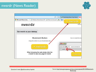 nwsrdr (News Reader)
Source: http://www.groovypost.com/wp-content/uploads/2013/05/Bookmark-
Button.png
OR
nwsrdr
+ nwrsrdr
+ nwrsrdr
+ nwrsrdr
nwsrdr
getnews.com/bookmarklet
When browsing the web simply click the 

+nwsrdr to save any page to nwsrdr
Get nwsrdr on your desktop
Questions? tweet @zipﬁanacademy #pydata
 