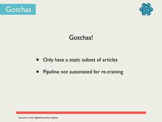 Gotchas!
• Only have a static subset of articles	

• Pipeline not automated for re-training
Questions? tweet @zipﬁanacademy #pydata
Gotchas
 