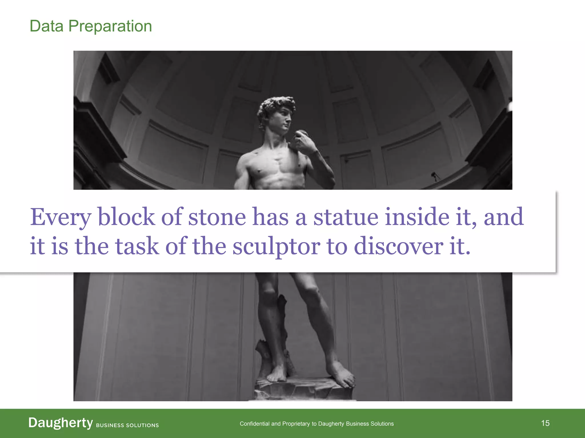 Confidential and Proprietary to Daugherty Business Solutions 15
Data Preparation
Every block of stone has a statue inside it, and
it is the task of the sculptor to discover it.
 