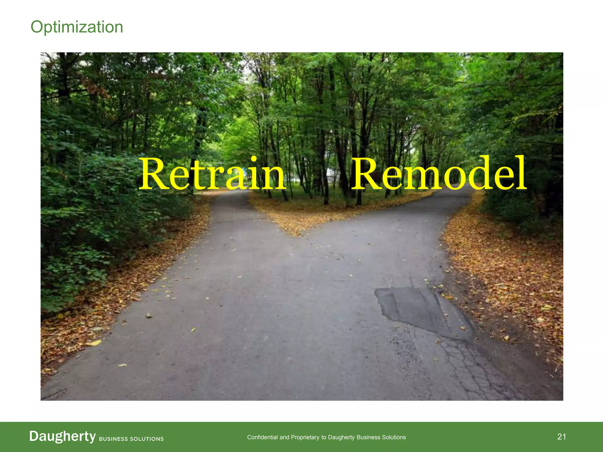 Confidential and Proprietary to Daugherty Business Solutions 21
Optimization
Retrain Remodel
 