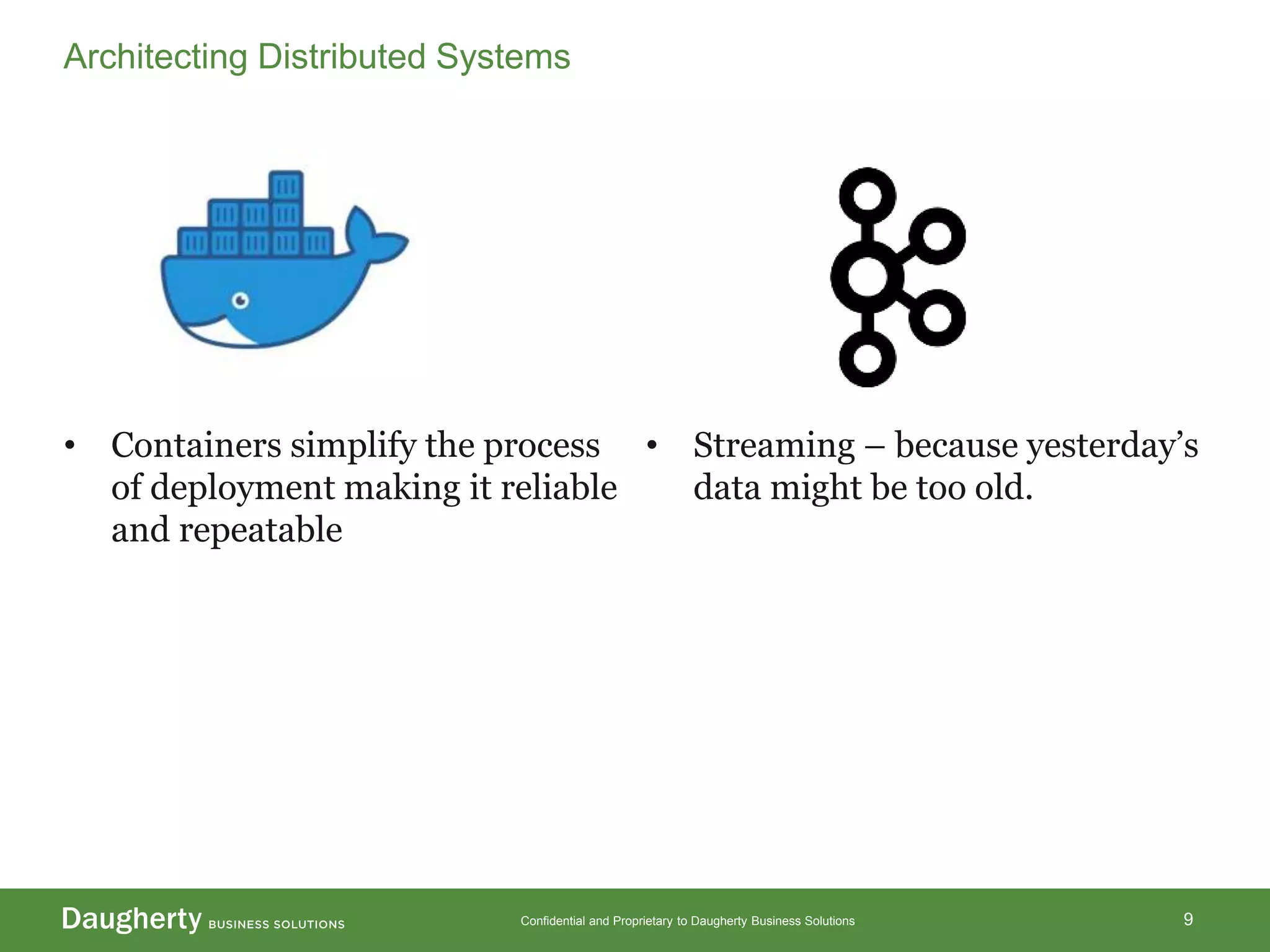 Confidential and Proprietary to Daugherty Business Solutions
• Containers simplify the process
of deployment making it reliable
and repeatable
• Streaming – because yesterday’s
data might be too old.
9
Architecting Distributed Systems
 