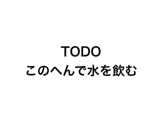 TODO
このへんで水を飲む
 