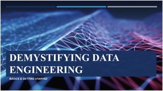 DEMYSTIFYING DATA
ENGINEERING
BASICS & GETTING STARTED
 