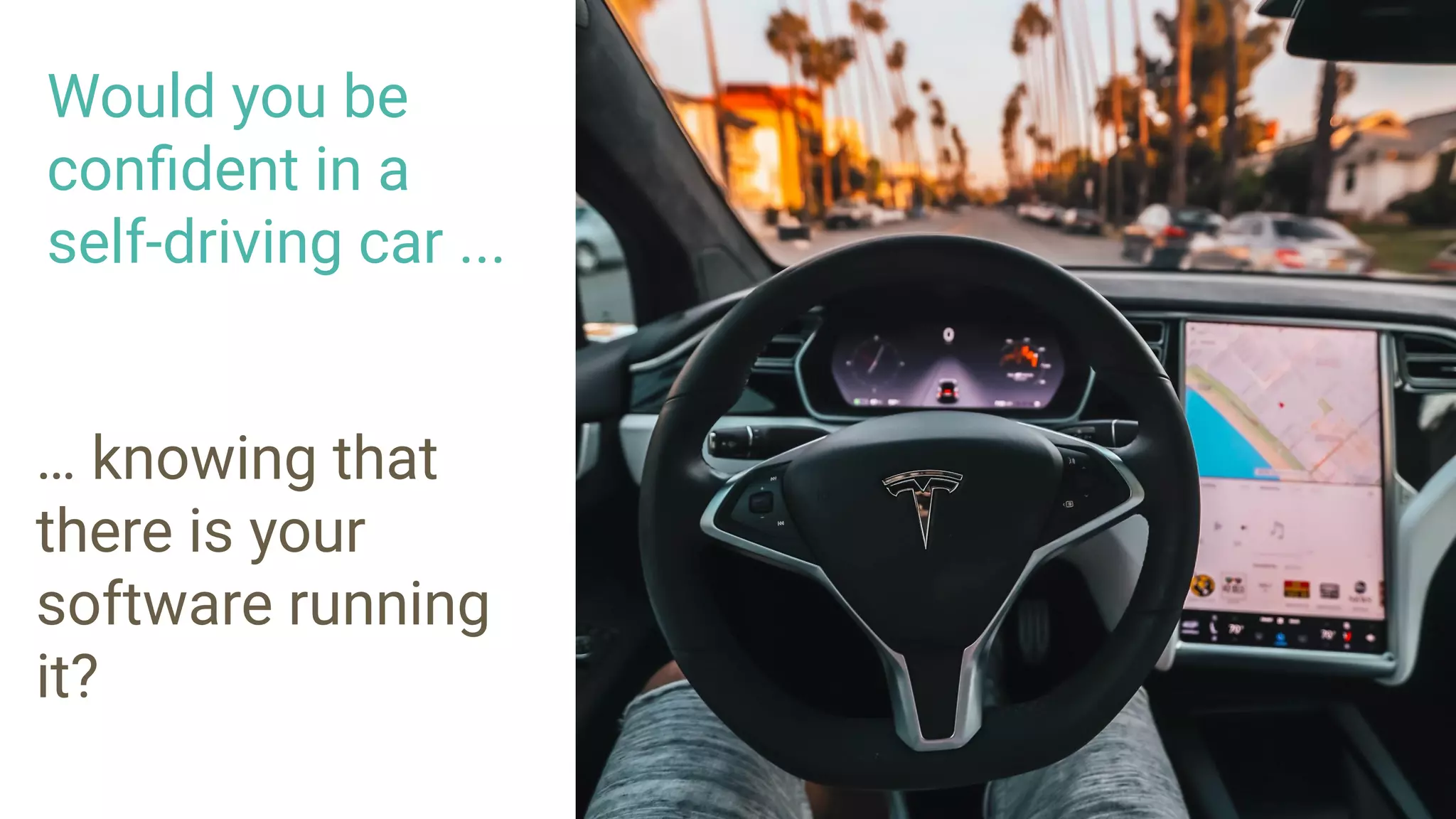 Would you be
conﬁdent in a
self-driving car ...
… knowing that
there is your
software running
it?
 