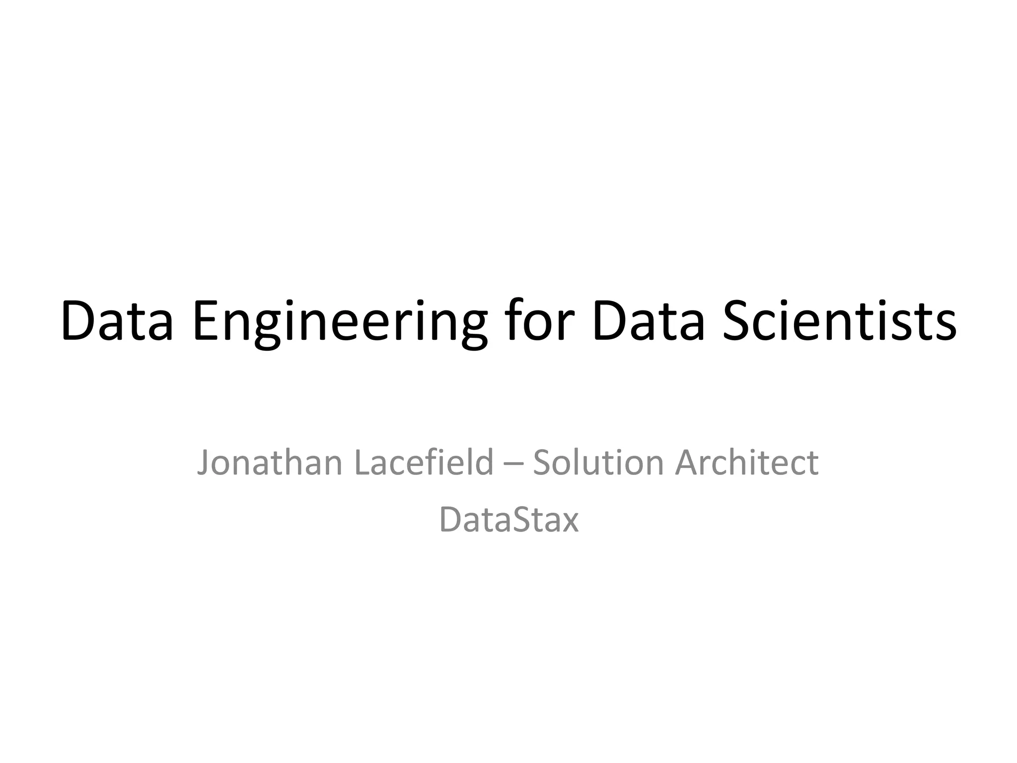 Data Engineering for Data Scientists
Jonathan Lacefield – Solution Architect
DataStax
 