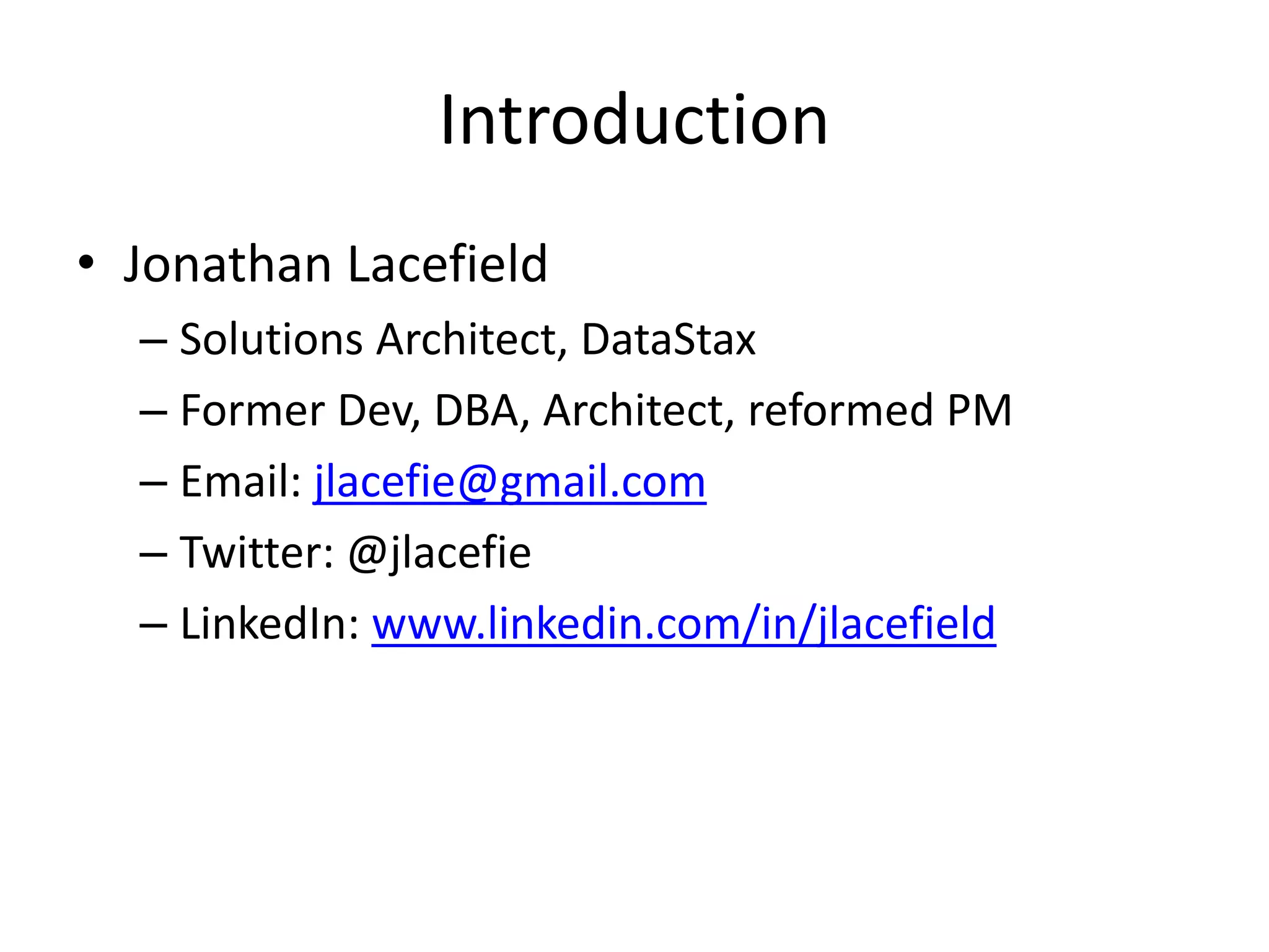 Introduction
• Jonathan Lacefield
– Solutions Architect, DataStax
– Former Dev, DBA, Architect, reformed PM
– Email: jlacefie@gmail.com
– Twitter: @jlacefie
– LinkedIn: www.linkedin.com/in/jlacefield
 
