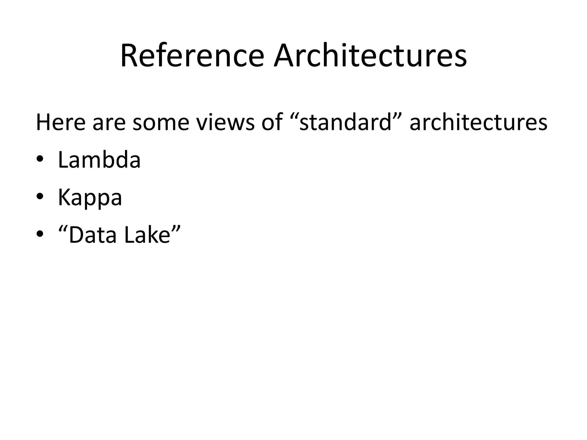 Reference Architectures
Here are some views of “standard” architectures
• Lambda
• Kappa
• “Data Lake”
 