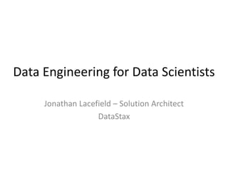 Data Engineering for Data Scientists
Jonathan Lacefield – Solution Architect
DataStax
 