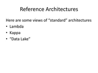 Reference Architectures
Here are some views of “standard” architectures
• Lambda
• Kappa
• “Data Lake”
 