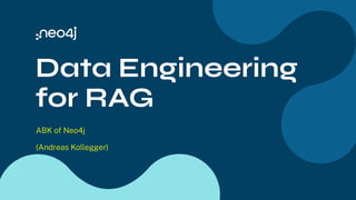 Data Engineering
for RAG
ABK of Neo4j
(Andreas Kollegger)
 