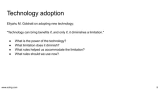 www.scling.com
Technology adoption
Eliyahu M. Goldratt on adopting new technology:
"Technology can bring benefits if, and ...